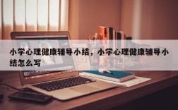 小学心理健康辅导小结，小学心理健康辅导小结怎么写