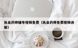 执业药师辅导视频免费（执业药师免费视频讲解）