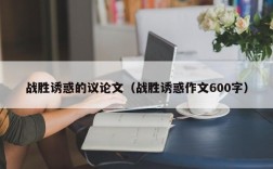 战胜诱惑的议论文（战胜诱惑作文600字）