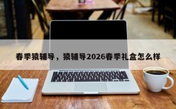 春季猿辅导，猿辅导2026春季礼盒怎么样