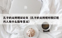 孔子的义利观议论文（孔子的义利观对我们现代人有什么指导意义）