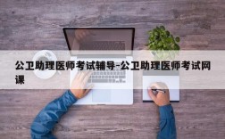 公卫助理医师考试辅导-公卫助理医师考试网课
