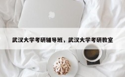 武汉大学考研辅导班，武汉大学考研教室