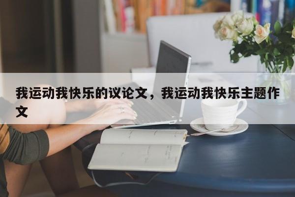 我运动我快乐的议论文，我运动我快乐主题作文-图1