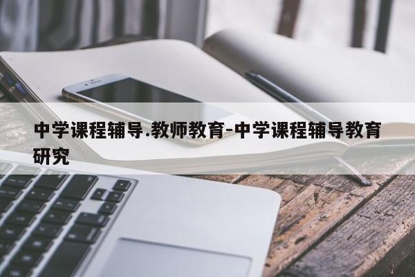 中学课程辅导.教师教育-中学课程辅导教育研究-图1