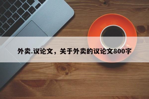 外卖.议论文，关于外卖的议论文800字-图1