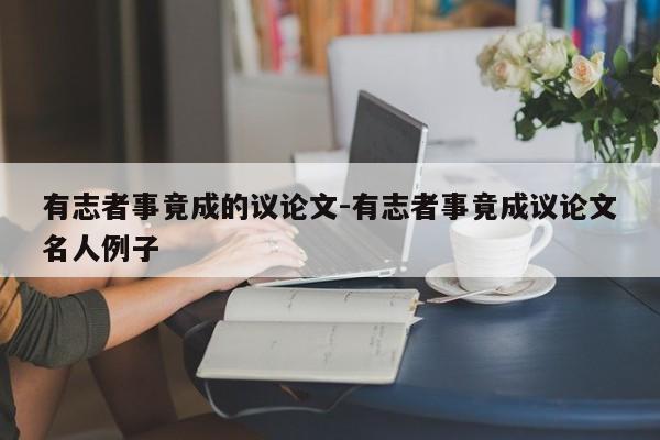 有志者事竟成的议论文-有志者事竟成议论文名人例子-图1