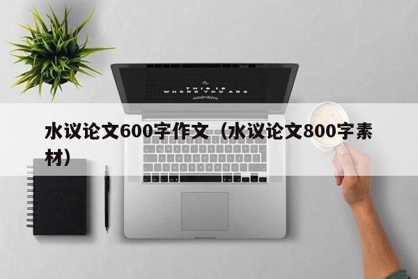水议论文600字作文（水议论文800字素材）-图1