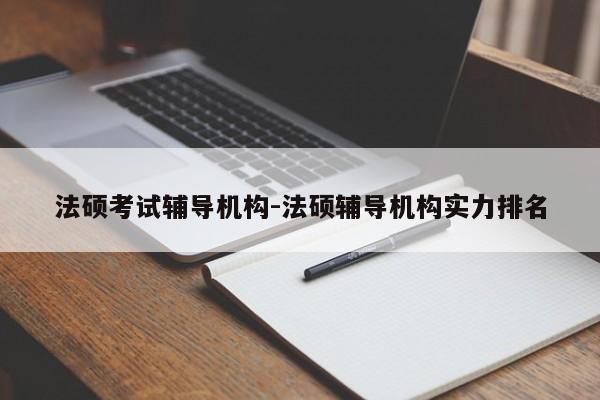 法硕考试辅导机构-法硕辅导机构实力排名-图1