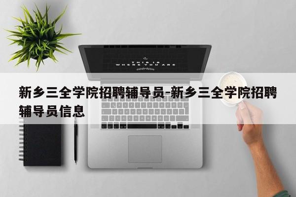 新乡三全学院招聘辅导员-新乡三全学院招聘辅导员信息-图1 新乡三全学院招聘辅导员-新乡三全学院招聘辅导员信息-图1