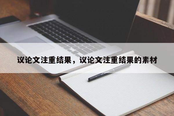 议论文注重结果,议论文注重结果的素材-图1 议论文注重结果,议论文注重结果的素材-图1