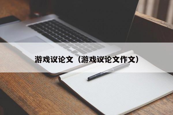 游戏议论文(游戏议论文作文)-图1 游戏议论文(游戏议论文作文)-图1