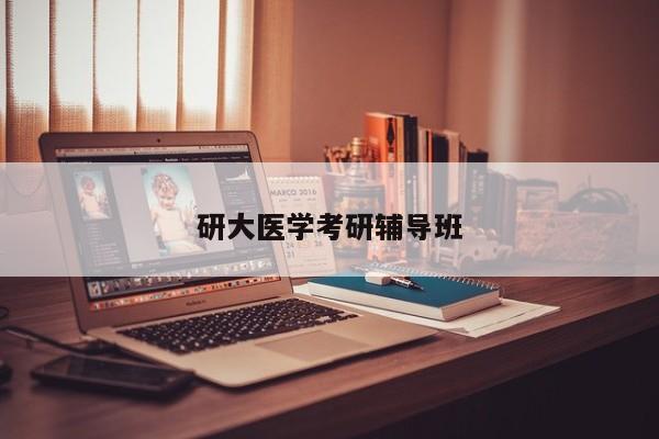 研大医学考研辅导班-图1 研大医学考研辅导班-图1
