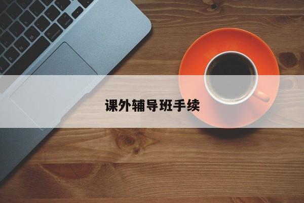 课外辅导班手续-图1 课外辅导班手续-图1