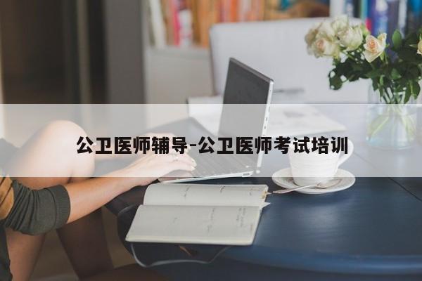 公卫医师辅导-公卫医师考试培训-图1